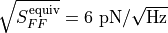 \sqrt{S_{FF}^{\mathrm{equiv}}} = \text{6 pN/}\sqrt{\text{Hz}}